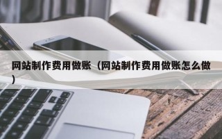 慈利网站制作费用做账（网站制作费用做账怎么做）