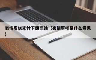 慈利表情蛋糕素材下载网站（表情蛋糕是什么意思）