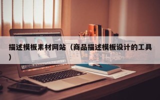 慈利描述模板素材网站（商品描述模板设计的工具）