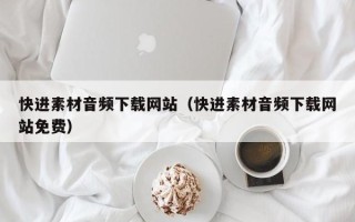 慈利快进素材音频下载网站（快进素材音频下载网站免费）