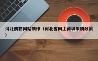 慈利河北购物网站制作（河北省网上商城采购政策）
