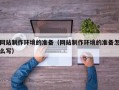 慈利网站制作环境的准备（网站制作环境的准备怎么写）