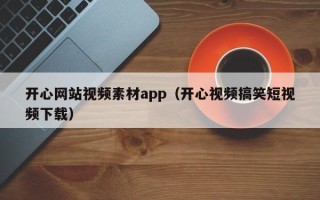 慈利开心网站视频素材app（开心视频搞笑短视频下载）