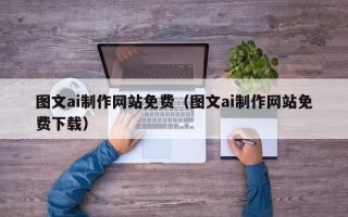 慈利图文ai制作网站免费（图文ai制作网站免费下载）
