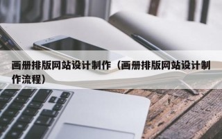 慈利画册排版网站设计制作（画册排版网站设计制作流程）