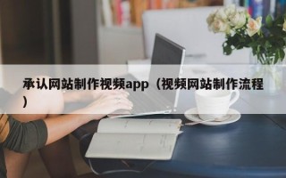 慈利承认网站制作视频app（视频网站制作流程）